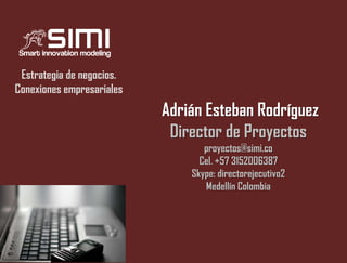Estrategia de negocios.
Conexiones empresariales

Adrián Esteban Rodríguez
Director de Proyectos
proyectos@simi.co
Cel. +57 3152006387
Skype: directorejecutivo2
Medellín Colombia

 