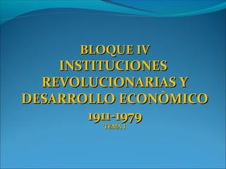 BLOQUE IVBLOQUE IV
INSTITUCIONESINSTITUCIONES
REVOLUCIONARIAS YREVOLUCIONARIAS Y
DESARROLLO ECONÒMICODESARROLLO ECONÒMICO
1911-19791911-1979
TEMA ITEMA I
 