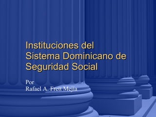 Instituciones del Sistema Dominicano de Seguridad Social 09/01/11 Por Rafael A. Frett Mejía 