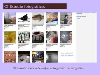 C) Estudio fotográfico. 




     Picasaweb: servicio de alojamiento gratuito de fotografías
 