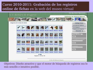 Curso 2010­2011: Grabación de los registros 
online de fichas en la web del museo virtual




Objetivos: Diseño atractivo ...
