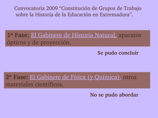 Convocatoria 2009 “Constitución de Grupos de Trabajo
    sobre la Historia de la Educación en Extremadura”.


1ª Fase: El ...