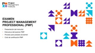 EXAMEN
PROJECT MANAGEMENT
PROFESSIONAL (PMP)
• Presentación del instructor
• Estructura del examen PMP
• Proceso para postular al examen
• Ciclo de certificación PMP
 