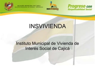 INSVIVIENDA
Instituto Municipal de Vivienda de
Interés Social de Cajicá
 