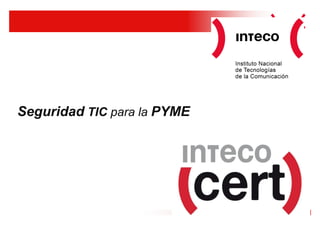 Seguridad TIC para la PYME

INTECO-CERT
Área de e-Confianza de INTECO




                                1
 