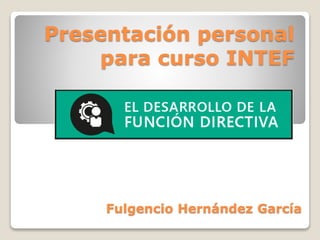 Presentación personal
para curso INTEF
Fulgencio Hernández García
 