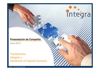 Presentación de Compañía
   Junio 2010




   Transformar,
   Integrar y
   Gestionar el Capital Humano
© Integra – www.integra-soluciones.net
 