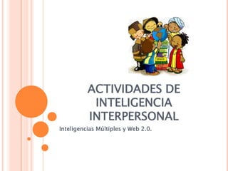 ACTIVIDADES DE
           INTELIGENCIA
          INTERPERSONAL
Inteligencias Múltiples y Web 2.0.
 