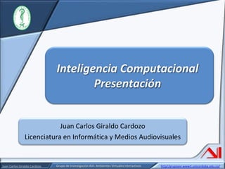 Juan Carlos Giraldo Cardozo Licenciatura en Informática y Medios Audiovisuales Inteligencia ComputacionalPresentación 