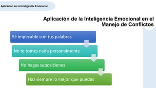 Sé impecable con tus palabras
No te tomes nada personalmente
No hagas suposiciones
Haz siempre lo mejor que puedas
Aplicación de la Inteligencia Emocional
Aplicación de la Inteligencia Emocional en el
Manejo de Conflictos
 