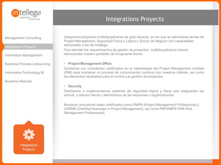 www.intellego.com.mxwww.intellego.com.mxwww.grupointellego.com
TECHNOLOGY PROJECTS
BUSINESS PROCESS MANAGEMENT (BPM)
Lo asesoramos para lograr la optimización sistemática de los resultados de la empresa, garantizando
procesos efectivos y eficientes, que estén alineados a la estrategia y que aprovechen al máximo los
beneficios de la tecnología y de los equipos de trabajo.
CUSTOM SOFTWARE DEVELOPMENT (CSD)
Diseñamos y desarrollamos aplicaciones de software, en un amplio rango de tecnologías, basados en
las necesidades específicas de cada cliente, para automatizar procesos e incrementar la eficiencia
operativa en cualquier área organizacional.
La práctica de Software Development ha sido acreditada por el Software Engineering Institute bajo el
modelo CMMI (Capability Maturity Model)
SOFTWARE QUALITY ASSURANCE (SQA)
Ayudamos a nuestros clientes a mitigar los mayores costos que comúnmente ocurren durante un
proyecto de desarrollo de software, a través de testing, quality assurance, load testing, application
perfomance management services, y application security testing, posibilitando el manejo del riesgo
inherente en el desarrollo y puesta en producción de sistemas complejos.
 