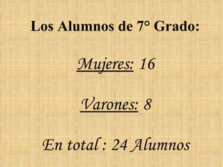 Los Alumnos de 7° Grado: Mujeres:  16 Varones:  8 En total : 24 Alumnos 