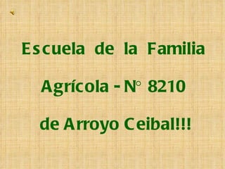 Escuela  de  la  Familia    Agrícola - N° 8210  de Arroyo Ceibal!!! 