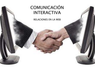 COMUNICACIÓN
INTERACTIVA
RELACIONES EN LA WEB
 