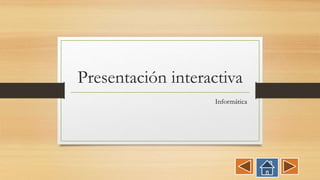 Presentación interactiva
Informática
 