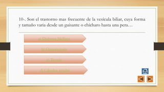 10-. Son el trastorno mas frecuente de la vesícula biliar, cuya forma
y tamaño varia desde un guisante o chícharo hasta una pera…
a) Diabetes Mellitus
b) Osteoporosis
c) Tetania
d) Cálculos renales
 
