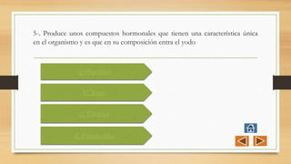 5-. Produce unos compuestos hormonales que tienen una característica única
en el organismo y es que en su composición entra el yodo
a) Hipófisis
b) Timo
c) Tiroides
d) Paratiroides
 