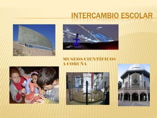 INTERCAMBIO ESCOLAR




MUSEOS CIENTÍFICOS
A CORUÑA
 
