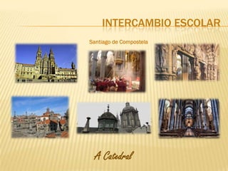 INTERCAMBIO ESCOLAR
Santiago de Compostela




  A Catedral
 