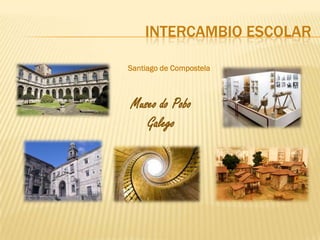 INTERCAMBIO ESCOLAR

Santiago de Compostela



Museo do Pobo
   Galego
 