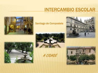 INTERCAMBIO ESCOLAR

Santiago de Compostela




      A CIDADE
 