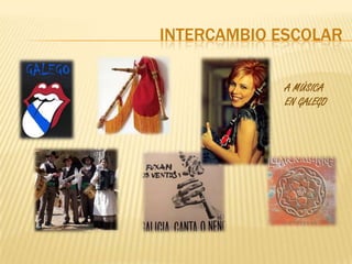 INTERCAMBIO ESCOLAR

             A MÚSICA
             EN GALEGO
 