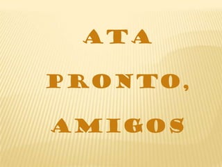 ATA

PRONTO,

amigos
 