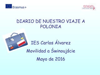 DIARIO DE NUESTRO VIAJE A
POLONIA
IES Carlos Álvarez
Movilidad a Świnoujście
Mayo de 2016
 