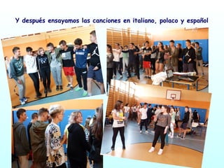 Y después ensayamos las canciones en italiano, polaco y español
 