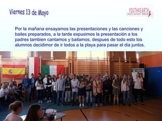 Por la mañana ensayamos las presentaciones y las canciones y
bailes preparados, a la tarde expusimos la presentación a los
padres tambien cantamos y bailamos, despues de todo esto los
alumnos decidimor de ir todos a la playa para pasar el dia juntos.
 