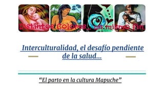 “El parto en la cultura Mapuche”
Interculturalidad, el desafío pendiente
de la salud...
 