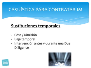 CASUÍSTICA PARA CONTRATAR IM
Sustituciones temporales
- Cese / Dimisión
- Baja temporal
- Intervención antes y durante una Due
Dilligence

 