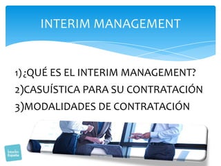 INTERIM MANAGEMENT

1) ¿QUÉ ES EL INTERIM MANAGEMENT?

2)CASUÍSTICA PARA SU CONTRATACIÓN
3)MODALIDADES DE CONTRATACIÓN

 