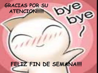 GRACIAS POR SU
ATENCION!!!!!!

FELIZ FIN DE SEMANA!!!!

 