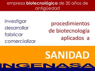 empresa biotecnológica de 30 años de
            antigüedad


investigar
                   procedimientos
desarrollar
                  de biotecnología
fabricar
comercializar
                       aplicados a


                SANIDAD
                       EOI, 21 de noviembre de 2011
 