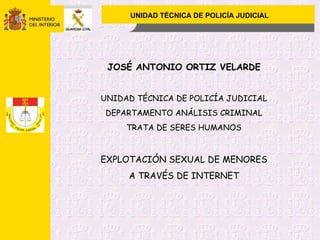 UNIDAD TÉCNICA DE POLICÍA JUDICIAL JOSÉ ANTONIO ORTIZ VELARDE UNIDAD TÉCNICA DE POLICÍA JUDICIAL DEPARTAMENTO ANÁLISIS CRIMINAL TRATA DE SERES HUMANOS EXPLOTACIÓN SEXUAL DE MENORES A TRAVÉS DE INTERNET 