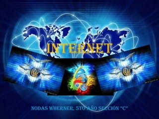 Internet
Nodas WherNer, 5to año seccióN “c”
 