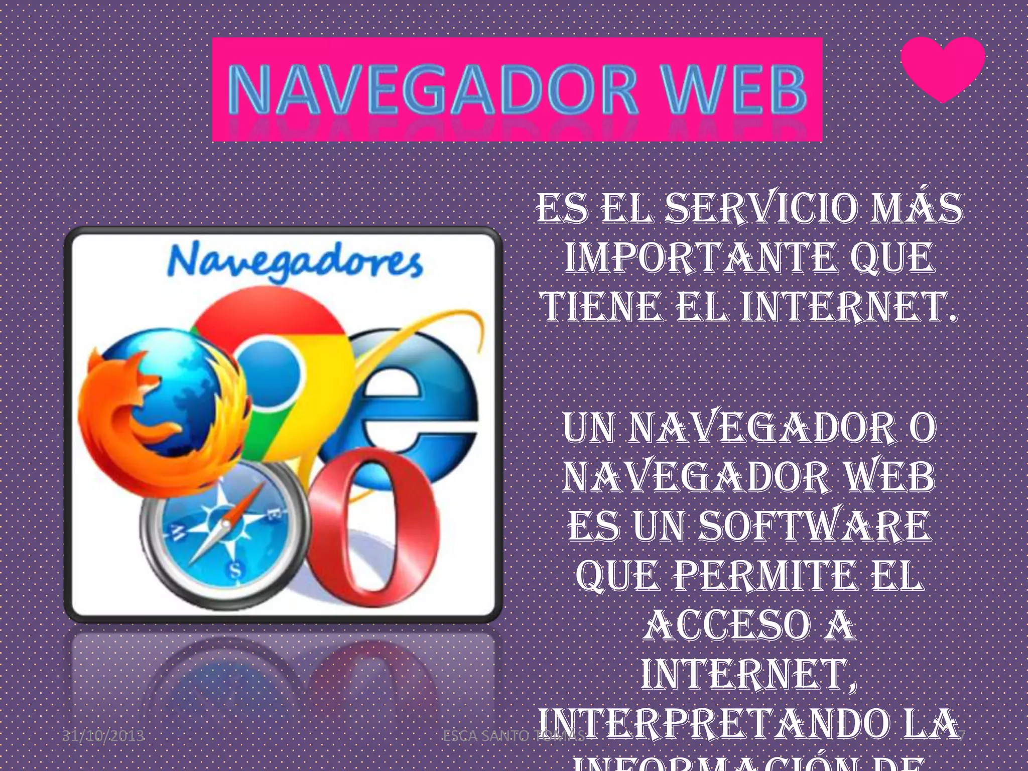 Es el servicio más
importante que
tiene el internet.

31/10/2013

Un navegador o
navegador web
es un software
que permite el
acceso a
Internet,
interpretando la

ESCA SANTO TOMÁS

7

 