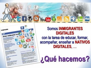 Somos INMIGRANTES 
DIGITALES 
con la tarea de educar, formar, 
acompañar, enseñar a NATIVOS 
DIGITALES, … 
¿Qué hacemos? 
 