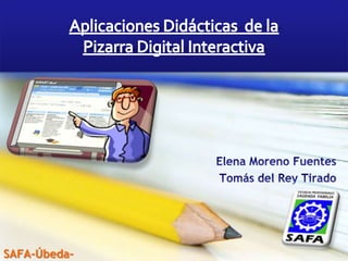 Aplicaciones Didácticas  de la  Pizarra Digital Interactiva Elena Moreno Fuentes Tomás del Rey Tirado SAFA-Úbeda- 