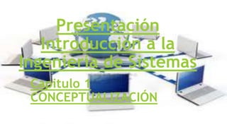 Presentación
Introducción a la
Ingeniería de Sistemas
Capitulo 1
CONCEPTUALIZACIÓN
 