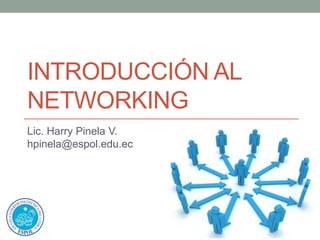 INTRODUCCIÓN AL
NETWORKING
Lic. Harry Pinela V.
hpinela@espol.edu.ec
 