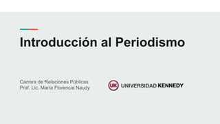 Introducción al Periodismo
Carrera de Relaciones Públicas
Prof. Lic. María Florencia Naudy
 