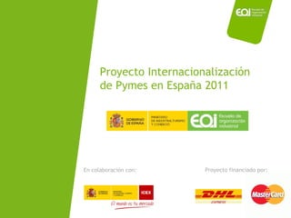 Proyecto Internacionalización de Pymes en España 2011 Proyecto financiado por: En colaboración con: 