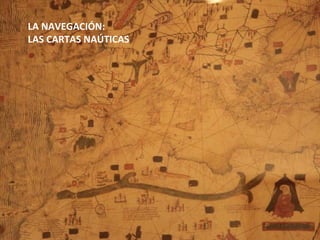 LA NAVEGACIÓN:
LAS CARTAS NAÚTICAS
 