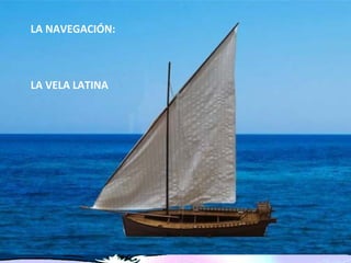 LA NAVEGACIÓN:



LA VELA LATINA
 