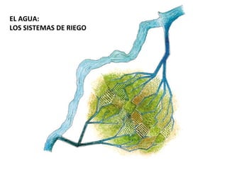 EL AGUA:
LOS SISTEMAS DE RIEGO
 