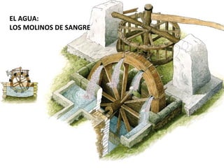 EL AGUA:
LOS MOLINOS DE SANGRE
 
