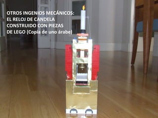 OTROS INGENIOS MECÁNICOS:
EL RELOJ DE CANDELA
CONSTRUIDO CON PIEZAS
DE LEGO (Copia de uno árabe)
 