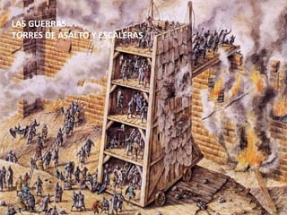 LAS GUERRAS.
TORRES DE ASALTO Y ESCALERAS
 